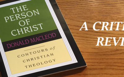 A Critical Review of Donald Macleod’s “The Person of Christ”